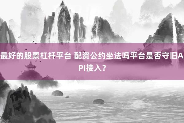 最好的股票杠杆平台 配资公约坐法吗平台是否守旧API接入？