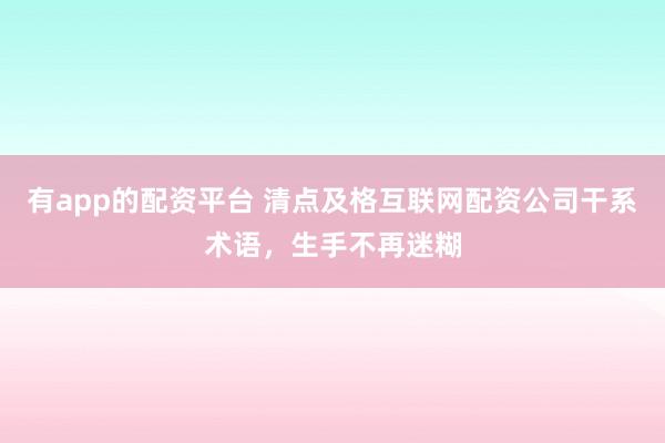 有app的配资平台 清点及格互联网配资公司干系术语，生手不再迷糊