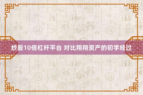 炒股10倍杠杆平台 对比翔翔资产的初学经过