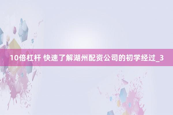 10倍杠杆 快速了解湖州配资公司的初学经过_3