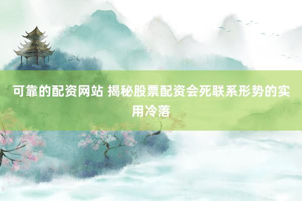 可靠的配资网站 揭秘股票配资会死联系形势的实用冷落