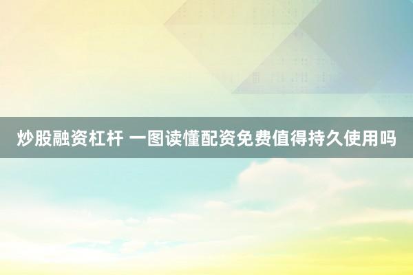 炒股融资杠杆 一图读懂配资免费值得持久使用吗