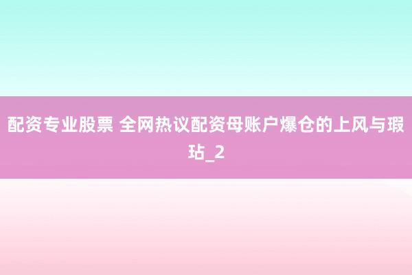 配资专业股票 全网热议配资母账户爆仓的上风与瑕玷_2