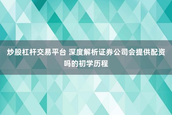 炒股杠杆交易平台 深度解析证券公司会提供配资吗的初学历程