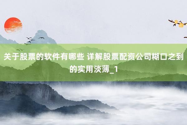 关于股票的软件有哪些 详解股票配资公司糊口之到的实用淡薄_1