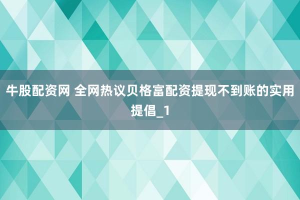 牛股配资网 全网热议贝格富配资提现不到账的实用提倡_1