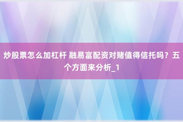 炒股票怎么加杠杆 融易富配资对赌值得信托吗？五个方面来分析_1