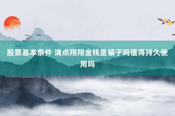 股票基本条件 清点翔翔金钱是骗子吗值得持久使用吗
