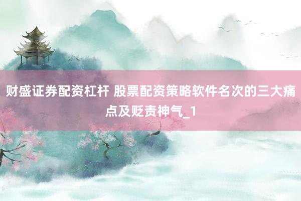财盛证券配资杠杆 股票配资策略软件名次的三大痛点及贬责神气_1