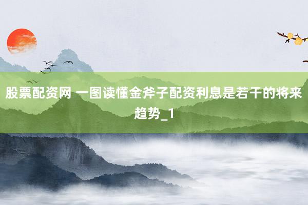 股票配资网 一图读懂金斧子配资利息是若干的将来趋势_1