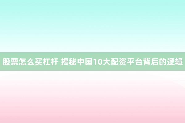 股票怎么买杠杆 揭秘中国10大配资平台背后的逻辑