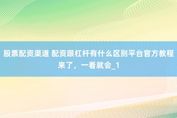 股票配资渠道 配资跟杠杆有什么区别平台官方教程来了，一看就会_1