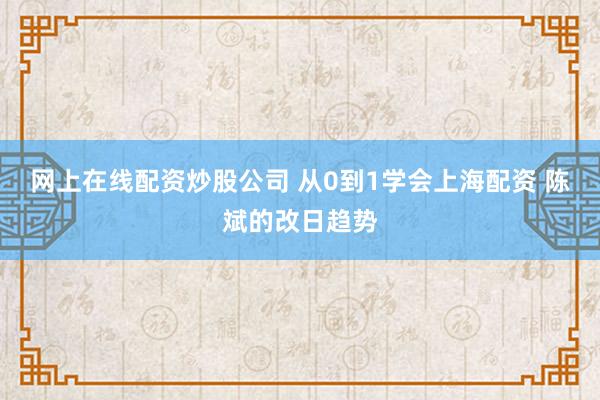 网上在线配资炒股公司 从0到1学会上海配资 陈斌的改日趋势