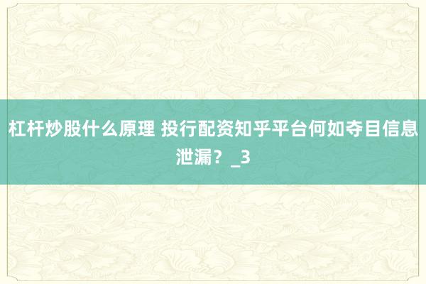 杠杆炒股什么原理 投行配资知乎平台何如夺目信息泄漏？_3