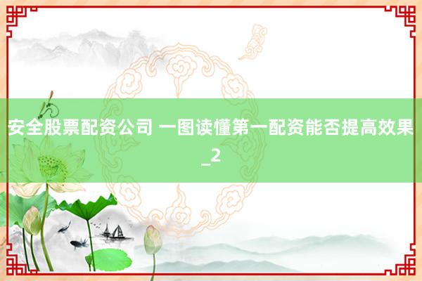 安全股票配资公司 一图读懂第一配资能否提高效果_2