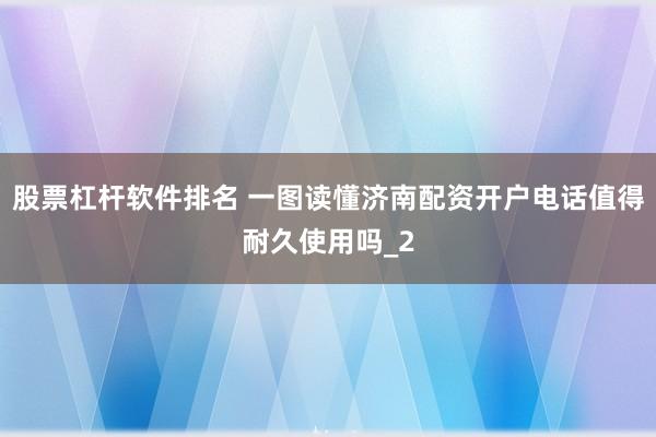 股票杠杆软件排名 一图读懂济南配资开户电话值得耐久使用吗_2