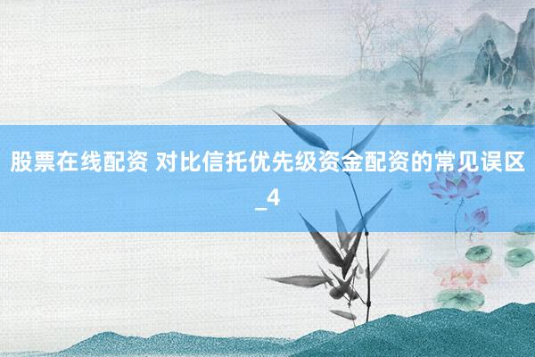 股票在线配资 对比信托优先级资金配资的常见误区_4