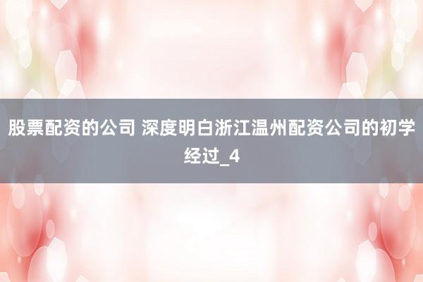 股票配资的公司 深度明白浙江温州配资公司的初学经过_4