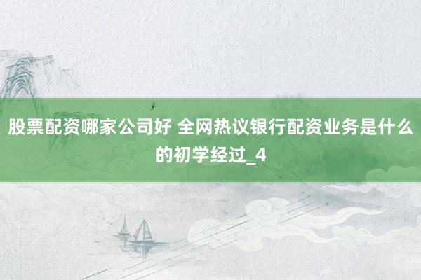 股票配资哪家公司好 全网热议银行配资业务是什么的初学经过_4