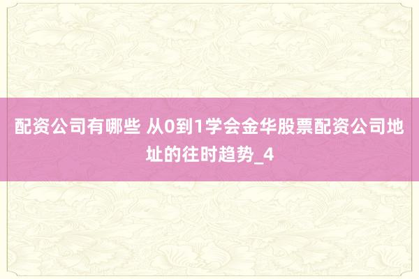 配资公司有哪些 从0到1学会金华股票配资公司地址的往时趋势_4