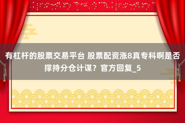 有杠杆的股票交易平台 股票配资涨8真专科啊是否撑持分仓计谋？官方回复_5