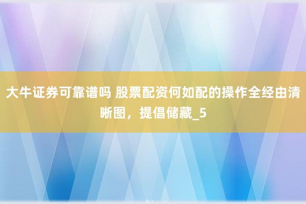 大牛证券可靠谱吗 股票配资何如配的操作全经由清晰图，提倡储藏_5