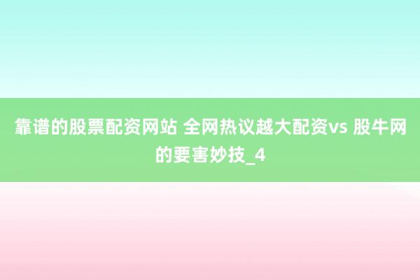 靠谱的股票配资网站 全网热议越大配资vs 股牛网的要害妙技_4