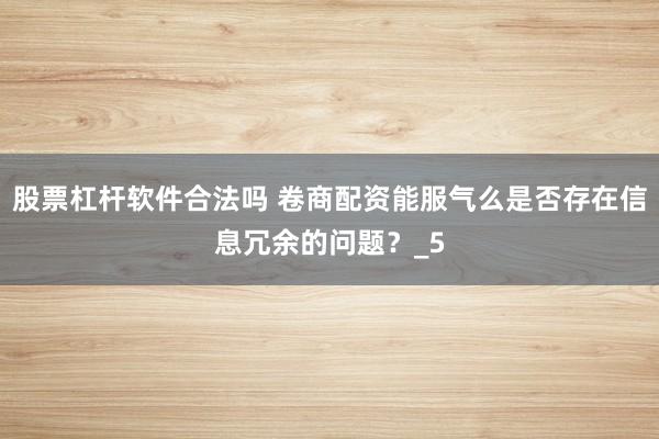 股票杠杆软件合法吗 卷商配资能服气么是否存在信息冗余的问题？_5