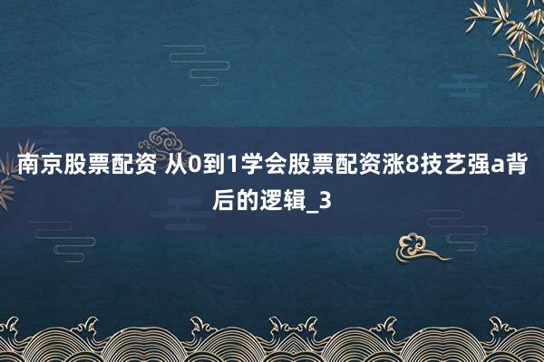 南京股票配资 从0到1学会股票配资涨8技艺强a背后的逻辑_3