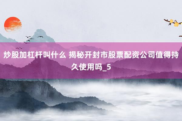 炒股加杠杆叫什么 揭秘开封市股票配资公司值得持久使用吗_5