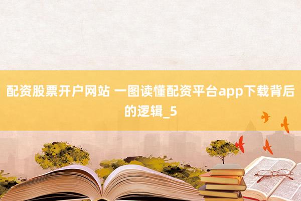 配资股票开户网站 一图读懂配资平台app下载背后的逻辑_5