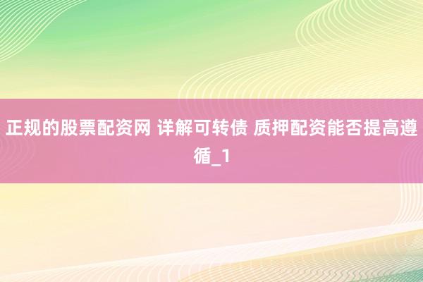正规的股票配资网 详解可转债 质押配资能否提高遵循_1