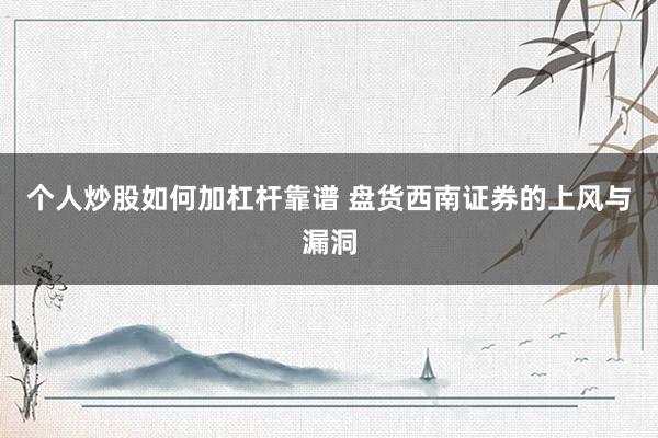个人炒股如何加杠杆靠谱 盘货西南证券的上风与漏洞