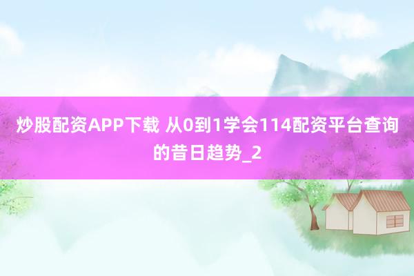 炒股配资APP下载 从0到1学会114配资平台查询的昔日趋势_2