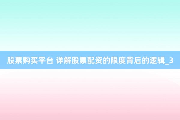 股票购买平台 详解股票配资的限度背后的逻辑_3
