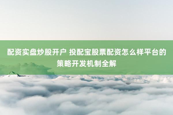 配资实盘炒股开户 投配宝股票配资怎么样平台的策略开发机制全解