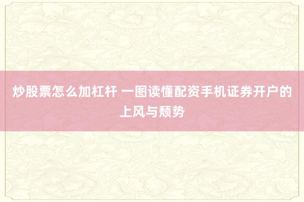 炒股票怎么加杠杆 一图读懂配资手机证券开户的上风与颓势