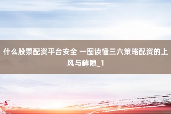什么股票配资平台安全 一图读懂三六策略配资的上风与罅隙_1