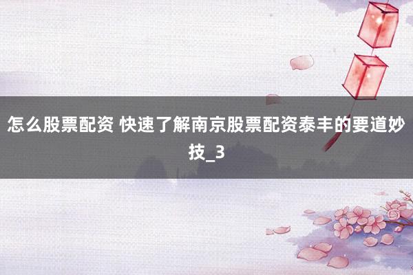 怎么股票配资 快速了解南京股票配资泰丰的要道妙技_3