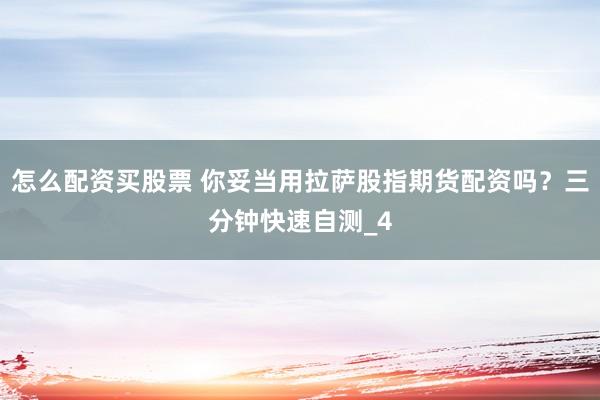 怎么配资买股票 你妥当用拉萨股指期货配资吗？三分钟快速自测_4