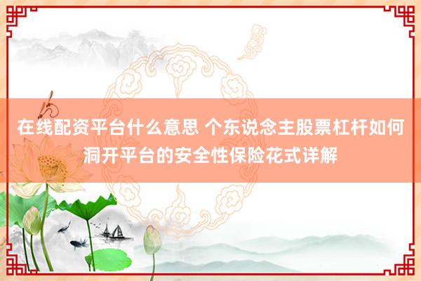 在线配资平台什么意思 个东说念主股票杠杆如何洞开平台的安全性保险花式详解