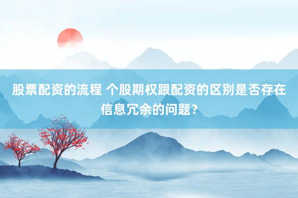 股票配资的流程 个股期权跟配资的区别是否存在信息冗余的问题？