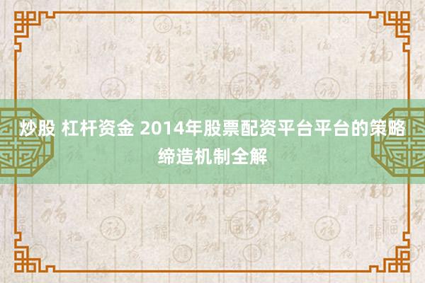炒股 杠杆资金 2014年股票配资平台平台的策略缔造机制全解