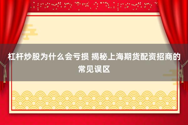 杠杆炒股为什么会亏损 揭秘上海期货配资招商的常见误区