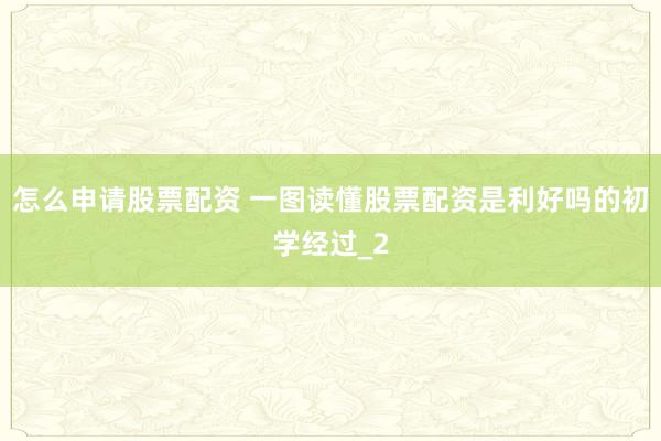 怎么申请股票配资 一图读懂股票配资是利好吗的初学经过_2
