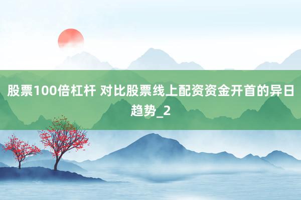 股票100倍杠杆 对比股票线上配资资金开首的异日趋势_2