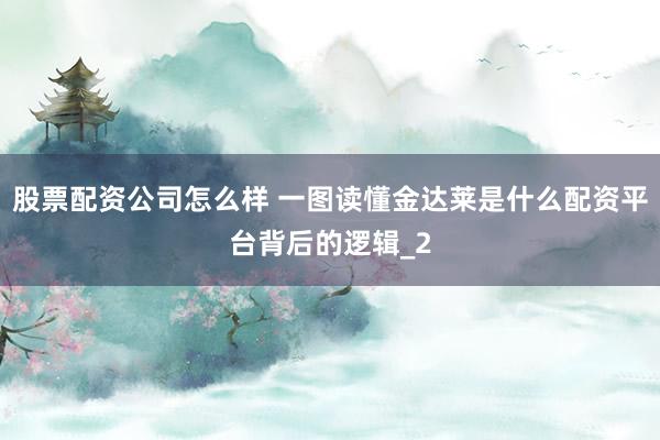 股票配资公司怎么样 一图读懂金达莱是什么配资平台背后的逻辑_2