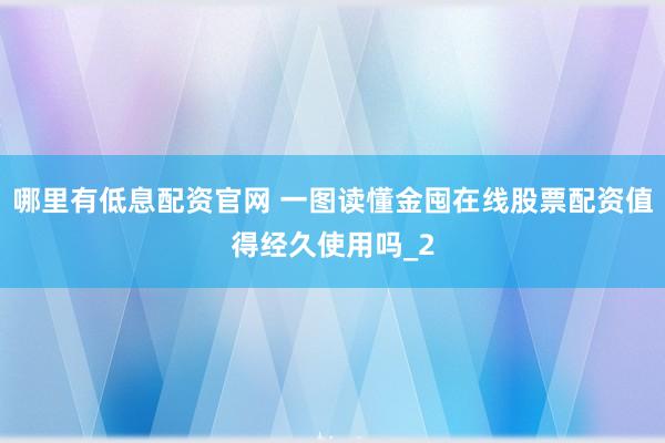 哪里有低息配资官网 一图读懂金囤在线股票配资值得经久使用吗_2