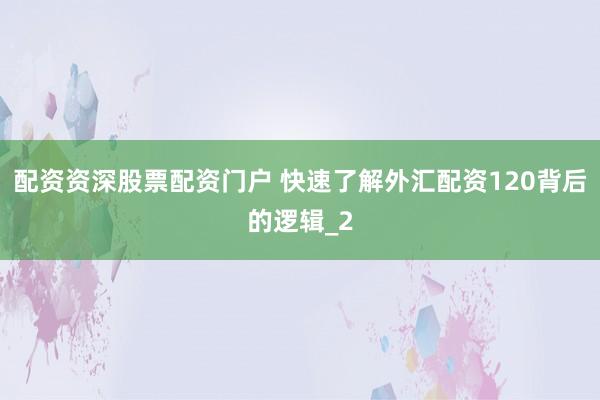 配资资深股票配资门户 快速了解外汇配资120背后的逻辑_2