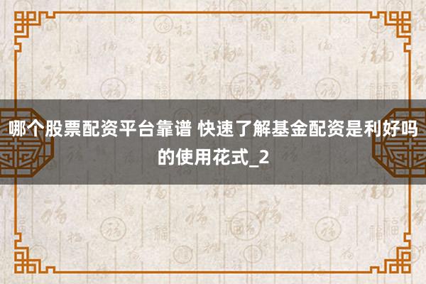 哪个股票配资平台靠谱 快速了解基金配资是利好吗的使用花式_2
